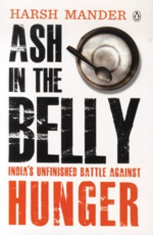 Ash in the Belly : India's Unfinished Battle Against Hunger by Harsh Mander