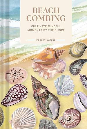 Pocket Nature Series: Beachcombing: Cultivate Mindful Moments by the Shore by Sadie Small