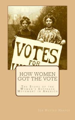 How Women Got the Vote: The Story of the Women's Suffrage Movement in America by Ida Husted Harper