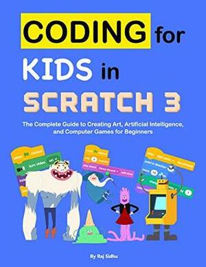 Coding for Kids in Scratch 3: The Complete Guide to Creating Art, Artificial Intelligence, and Computer Games for Beginners by Raj Sidhu