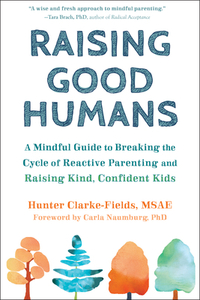 Raising Good Humans: A Mindful Guide to Breaking the Cycle of Reactive Parenting and Raising Kind, Confident Kids by Hunter Clarke-Fields