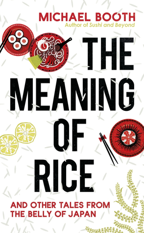 The Meaning of Rice: And Other Tales from the Belly of Japan by Michael Booth