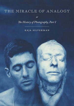 The Miracle of Analogy: or The History of Photography, Part 1 by Kaja Silverman