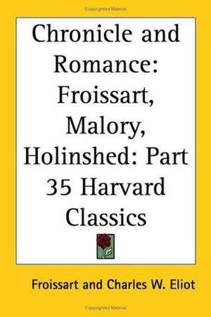 Chronicle And Romance by Charles W. Eliot, Sir Thomas Malory, Raphael Holinshed, Jean Froissart