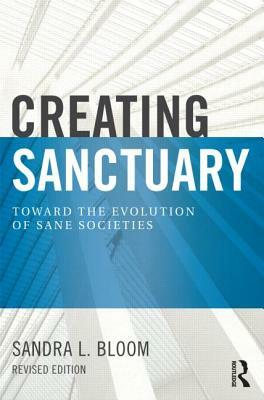 Creating Sanctuary: Toward the Evolution of Sane Societies by Sandra L. Bloom