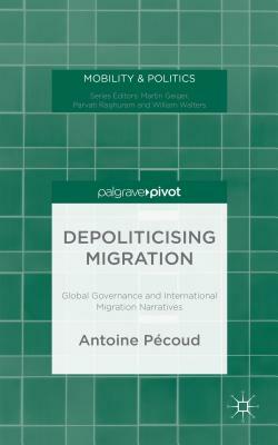 Depoliticising Migration: Global Governance and International Migration Narratives by A. Pécoud