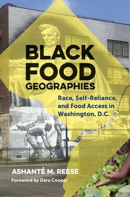 Black Food Geographies: Race, Self-Reliance, and Food Access in Washington, D.C. by Ashanté M. Reese