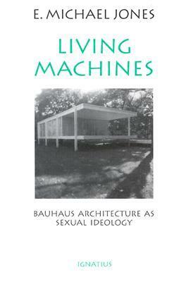 Living Machines: Bauhaus Architecture as Sexual Ideology by E. Michael Jones