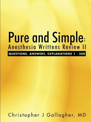 Pure and Simple: Anesthesia Writtens Review II Questions, Answers, Explanations 1 - 500 by Christopher J. Gallagher