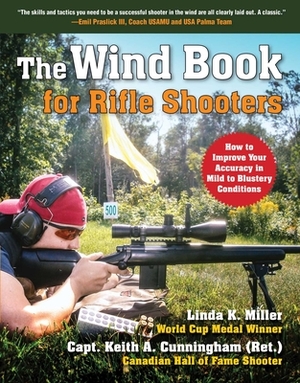 The Wind Book for Rifle Shooters: How to Improve Your Accuracy in Mild to Blustery Conditions by Keith A. Cunningham, Linda K. Miller