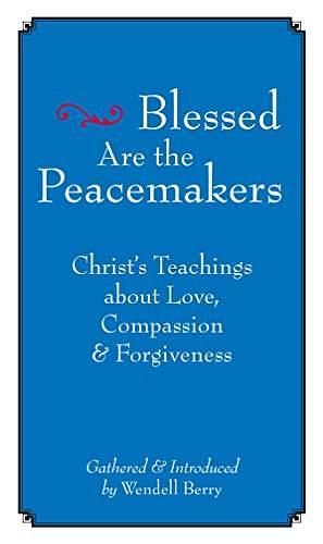 Blessed are the Peacemakers: Christ's Teachings of Love, Compassion, and Forgiveness by Wendell Berry, Wendell Berry