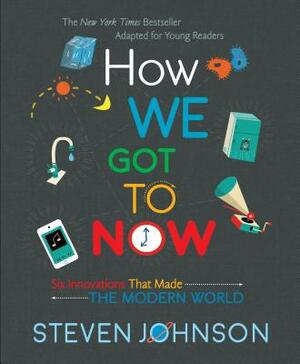 How We Got to Now: Six Innovations That Made the Modern World by Steven Johnson