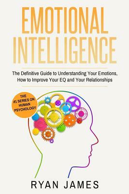 Emotional Intelligence: The Definitive Guide to Understanding Your Emotions, How to Improve Your EQ and Your Relationships (Emotional Intellig by Ryan James