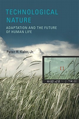 Technological Nature: Adaptation and the Future of Human Life by Peter H. Kahn Jr.