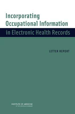 Incorporating Occupational Information in Electronic Health Records: Letter Report by Institute of Medicine, Committee on Occupational Information an, Board on Health Sciences Policy