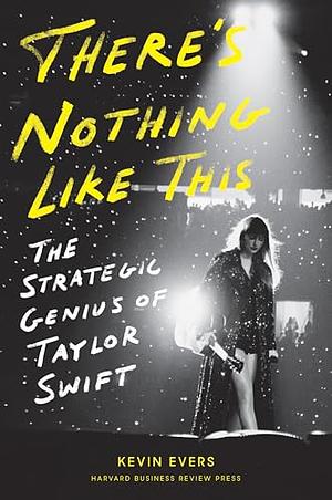 There's Nothing Like This: The Strategic Genius of Taylor Swift by Kevin Evers