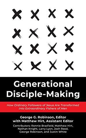 Generational Disciple-Making: How Ordinary Followers of Jesus Are Transformed into Extraordinary Fishers of Men by Matthew Hirt, George Robinson