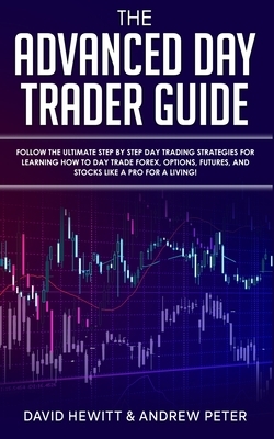 The Advanced Day Trader Guide: Follow the Ultimate Step by Step Day Trading Strategies for Learning How to Day Trade Forex, Options, Futures, and Sto by David Hewitt, Andrew Peter