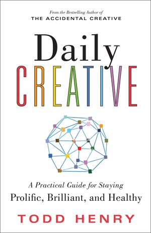 Daily Creative: A Practical Guide for Staying Prolific, Brilliant, and Healthy by Todd Henry