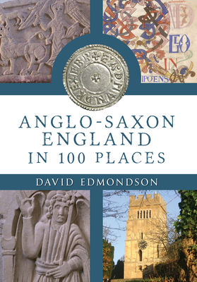 Anglo-Saxon England in 100 Places by David Edmondson