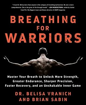 Breathing for Warriors: Master Your Breath to Unlock More Strength, Greater Endurance, Sharper Precision, Faster Recovery, and an Unshakable Inner Game by Brian Sabin, Belisa Vranich