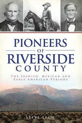 Pioneers of Riverside County: The Spanish, Mexican and Early American Periods by Steve Lech