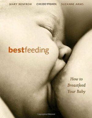 Bestfeeding: How to Breastfeed Your Baby by Chloe Fisher, Suzanne Arms, Mary Renfrew