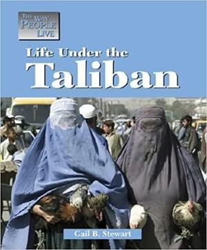 Life Under the Taliban by Gail B. Stewart