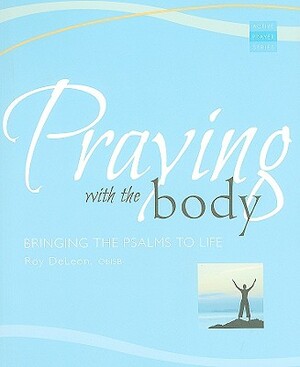 Praying with the Body: Bringing the Psalms to Life by Roy DeLeon