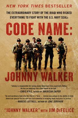 Code Name: Johnny Walker: The Extraordinary Story of the Iraqi Who Risked Everything to Fight with the U.S. Navy Seals by Jim DeFelice, Johnny Walker