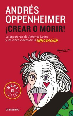Crear O Morir: La Esperanza de Latinoamérica Y Las Cinco Claves de la Innovación / Innovate or Die! by Andres Oppenheimer