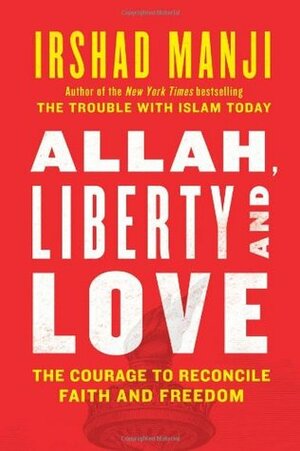 Allah, Liberty and Love: The Courage to Reconcile Faith and Freedom by Irshad Manji