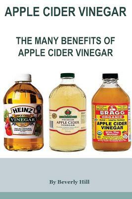 Apple Cider Vinegar: The Many Benefits of Apple Cider Vinegar by Beverly Hill