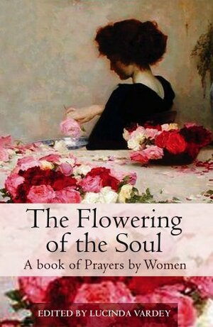 Flowering Of The Soul:Women's Prayers by Lucinda Vardey