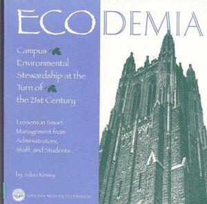 Ecodemia: Campus Environmental Stewardship at the Turn of the 21st Century : Lessons in Smart Management from Administrators, Staff, and Students by David W. Orr, Julian Keniry