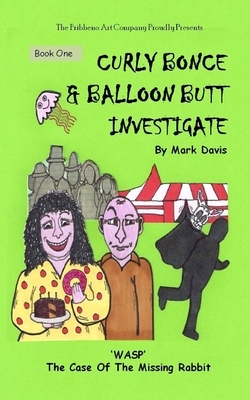 (BOOK ONE) Curly Bonce & Balloon Butt Investigate: "WASP" The Case Of The Missing Rabbit by Mark Davis