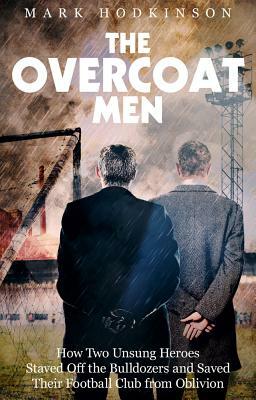 The Overcoat Men: How Two Unsung Heroes Thwarted a Secret Plan to Kill Off a Football Club by Mark Hodkinson