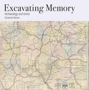 Excavating Memory: Archaeology and Home by Elizabeth Mosier