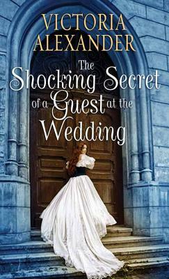 The Shocking Secret of a Guest at the Wedding by Victoria Alexander