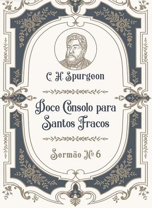 Doce consolo para santos fracos: sermão N°6 by Charles Haddon Spurgeon