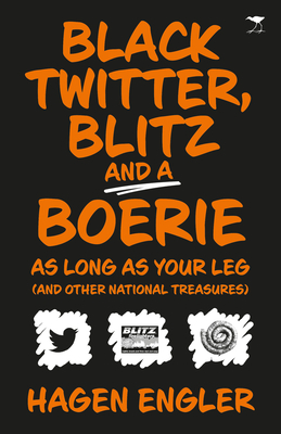 Black Twitter, Blitz and a Boerie as Long as Your Leg: And Other South African National Treasures by Hagen Engler