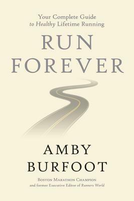 Run Forever: Your Complete Guide to Healthy Lifetime Running by Amby Burfoot