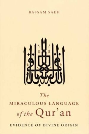 The Miraculous Language of the Qur'an: Evidence of Divine Origin by Bassam Saeh