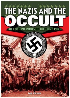 Nazis And The Occult: The Esoteric Roots Of The Third Reich by Paul Roland