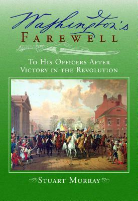 Washington's Farewell: To His Officers: After Victory in the Revolution by Stuart Murray