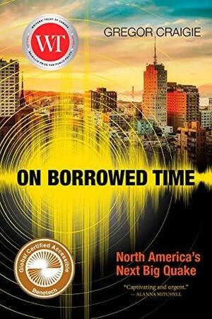 On Borrowed Time: North America's Next Big Quake by Gregor Craigie
