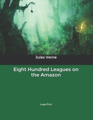 Eight Hundred Leagues on the Amazon: Large Print by Jules Verne