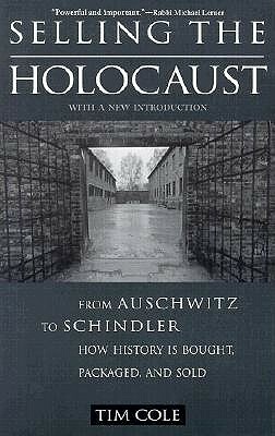 Selling the Holocaust: From Auschwitz to Schindler, How History is Bought, Packaged, and Sold by Tim Cole