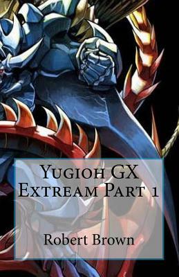 Yugioh GX Extream Part 1 by Robert Brown