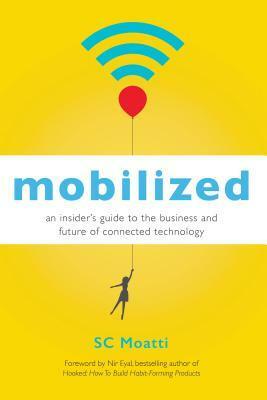 mobilized: An Insider's Guide to the Business and Future of Connected Technology by S.C. Moatti